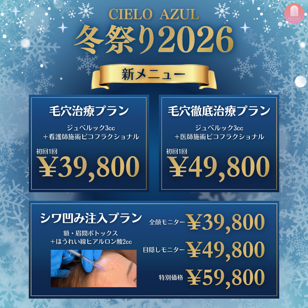 CIELO AZUL 冬祭り2026 新メニュー 毛穴治療プラン ジュベルック3cc+看護師施術ピコフラクショナル 初回1回 ¥39,800 毛穴徹底治療プラン ジュベルック3cc+医師施術ピコフラクショナル 初回1回 ¥49,800 シワ凹み注入プラン 額・眉間ボトックス+ほうれい線ヒアルロン酸2cc 全顔モニター ¥39,800 目隠しモニター ¥49,800 特別価格 ¥59,800