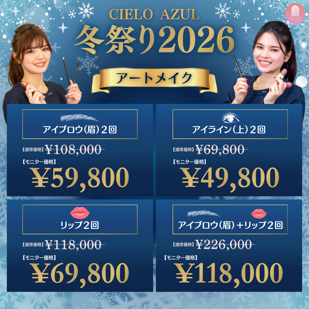 CIELO AZUL 冬祭り2026 アートメイク アイブロウ(眉)2回 通常価格¥108,000 モニター価格 ¥59,800 アイライン(上)2回 通常価格¥69,800 モニター価格 ¥49,800 リップ2回 通常価格¥118,000 モニター価格 ¥69,800 アイブロウ(眉)+リップ2回 通常価格¥226,000 モニター価格 ¥118,000